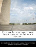 Federal Prison Industries: Information On Product Pricing edito da Bibliogov