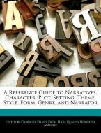 A Reference Guide to Narratives: Character, Plot, Setting, Theme, Style, Form, Genre, and Narrator di Gabrielle Dantz edito da WEBSTER S DIGITAL SERV S