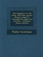 The Daughters of the King, and Other Poems; Being a Sequel to Through the Night and Onward di Walter Sweetman edito da Nabu Press