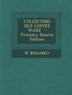 Collecting Old Lustre Ware - Primary Source Edition di W. Bosanko edito da Nabu Press
