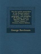 The Five Great Monarchies of the Ancient Eastern World; Or, the History, Geography, and Antiquites of Chaldaea, Assyria, Babylon, Media, and Persia Vo di George Rawlinson edito da Nabu Press