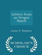 Letters From An Oregon Ranch - Scholar's Choice Edition di Louise G Stephens edito da Scholar's Choice