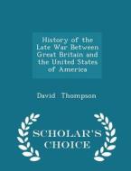 History Of The Late War Between Great Britain And The United States Of America - Scholar's Choice Edition di Professor David Thompson edito da Scholar's Choice