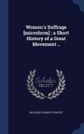 Women's Suffrage [microform]; A Short History Of A Great Movement .. di Millicent Garrett Fawcett edito da Sagwan Press