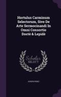 Hortulus Carminum Selectorum, Sive De Arte Sermocinandi In Omni Consortio Docte & Lepide di Joseph Perez edito da Palala Press