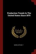 Production Trends in the United States Since 1870 di Arthur F. Burns edito da CHIZINE PUBN