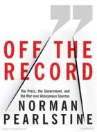 Off the Record: The Press, the Government, and the War Over Anonymous Sources di Norman Pearlstine edito da Tantor Audio