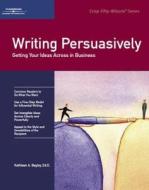 Crisp: Writing Persuasively: Getting Your Ideas Across in Business di Kathleen A. Begley edito da Crisp Learning