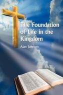The Foundation of Life in the Kingdom di Alan Johnson edito da AUTHORHOUSE