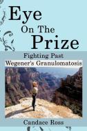 Eye on the Prize: Fighting Past Wegener's Granulomatosis di Candace Ross edito da AUTHORHOUSE