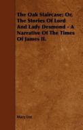The Oak Staircase; Or, the Stories of Lord and Lady Desmond - A Narrative of the Times of James II. di Mary Lee edito da READ BOOKS
