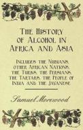 The History of Alcohol in Africa and Asia - Includes the Nubians, other African Nations, the Turks, the Persians, the Ta di Samuel Morewood edito da Hervey Press