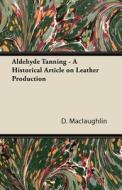 Aldehyde Tanning - A Historical Article on Leather Production di D. Maclaughlin edito da Goldberg Press