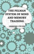 The Pelman System of Mind and Memory Training - Lessons I to XII di Anon. edito da Barber Press