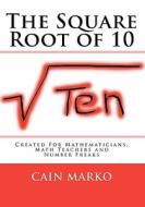 The Square Root of 10: Created for Mathematicians, Math Teachers and Number Freaks di Cain Marko edito da Createspace