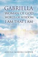Gabriella Woman of God Words of Wisdom I Am That I Am di Angela Maneka Carter edito da Xlibris