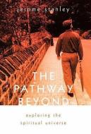 The Pathway Beyond: Exploring the Spiritual Universe di Jerome Stanley edito da AUTHORHOUSE