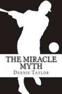 The Miracle Myth di Dennis Taylor edito da Createspace