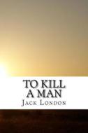 To Kill a Man di Jack London edito da Createspace