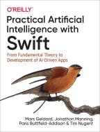 Practical Artificial Intelligence with Swift di Mars Geldard, Jonathon Manning, Paris Buttfield-Addison, Tim Nugent edito da O'Reilly UK Ltd.