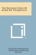 The Recollections of Alexis de Tocqueville di Alexis De Tocqueville, Alexander Teixeira De Mattos edito da Literary Licensing, LLC