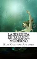 La Sirenita En Espanol Moderno di Hans Christian Andersen, Carmen Huipe edito da Createspace