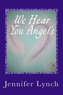 We Hear You Angels: Angel Wisdom di Jennifer Lynch edito da Createspace