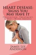 Heart Disease: Signs You May Have It: Prevention, Treatment, & Diet (with Images) di James Lee Anderson edito da Createspace