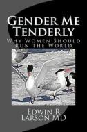 Gender Me Tenderly: Why Women Should Run the World di Edwin R. Larson MD edito da Createspace
