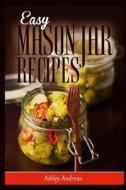 Easy Mason Jar Recipes: A Guide to Quick Meals in Jars for Busy People Like You di Ashley Andrews edito da Createspace