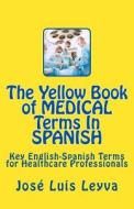 The Yellow Book of Medical Terms in Spanish: Key English-Spanish-English Terms for Healthcare Professionals di Jose Luis Leyva edito da Createspace