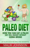 Paleo Diet: How You Can Eat a Paleo Diet on a Budget Without Going Broke: (25 Slow Cook Recipes and Desserts) di Malik Johnson edito da Createspace