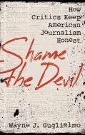 Shame the Devil: How Critics Keep American Journalism Honest di Wayne J. Guglielmo edito da ROWMAN & LITTLEFIELD