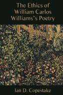 The Ethics of William Carlos Williams`s Poetry di Ian D. Copestake edito da Camden House