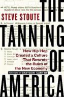 The Tanning of America: How Hip-Hop Created a Culture That Rewrote the Rules of the New Economy di Steve Stoute edito da Gotham Books