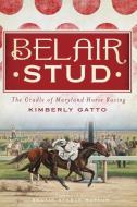 Belair Stud:: The Cradle of Maryland Horse Racing di Kimberly Gatto edito da HISTORY PR