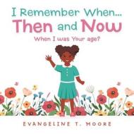 I Remember When...Then And Now di Moore Evangeline T. Moore edito da AuthorHouse