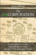 The Uncorporation: Unleashing the Power of the Business Trust for Your Protection and Privacy di James Billings edito da THREE ROOSTERS PR