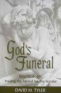 God's Funeral: Psychology: Trading the Sacred for the Secular di David M. Tyler edito da FOCUS PUB INC