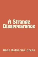 A Strange Disappearance di Anna Katharine Green edito da Createspace Independent Publishing Platform