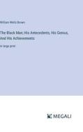 The Black Man; His Antecedents, His Genius, And His Achievements di William Wells Brown edito da Megali Verlag