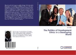The Politics of Development Ethics in a Developing World di Eric Irungu edito da LAP Lambert Academic Publishing