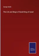 The Life and Reign of David King of Israel di George Smith edito da Salzwasser-Verlag