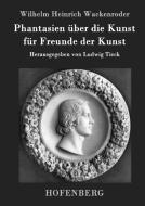 Phantasien über die Kunst für Freunde der Kunst di Wilhelm Heinrich Wackenroder edito da Hofenberg