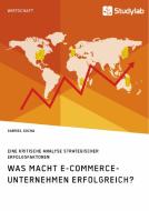 Was macht E-Commerce-Unternehmen erfolgreich? Eine kritische Analyse strategischer Erfolgsfaktoren di Gabriel Socha edito da Studylab