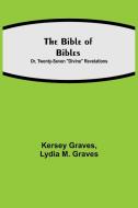 The Bible of Bibles; Or, Twenty-Seven "Divine" Revelations di Kersey Graves, Lydia M. Graves edito da Alpha Editions