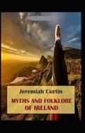 Myths And Folk-lore Of Ireland By Jeremiah Curtin (illustrated Edition) di Jeremiah Curtin edito da Independently Published