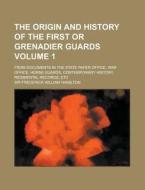 The Origin And History Of The First Or Grenadier Guards (volume 1); From Documents In The State Paper Office, War Office, Horse Guards di Frederick William Hamilton, Sir Frederick William Hamilton edito da General Books Llc