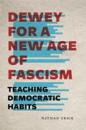 Dewey For A New Age Of Fascism di Nathan Crick edito da Pennsylvania State University Press