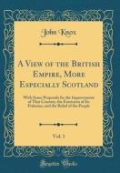 A View of the British Empire, More Especially Scotland, Vol. 1: With Some Proposals for the Improvement of That Country, the Extension of Its Fisherie di John Knox edito da Forgotten Books